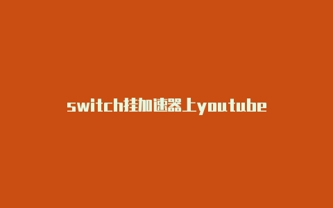 switch挂加速器上youtube-加速器