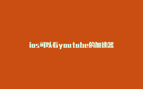 ios可以看youtube的加速器-加速器