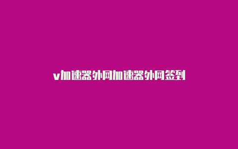 v加速器外网加速器外网签到-加速器